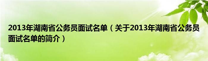 2013年湖南省公務員面試名單（關于2013年湖南省公務員面試名單的簡介）