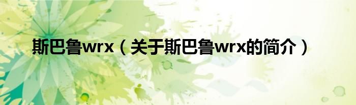 斯巴魯wrx（關(guān)于斯巴魯wrx的簡(jiǎn)介）