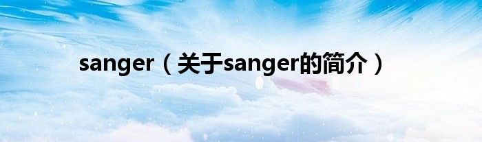 sanger（關(guān)于sanger的簡介）