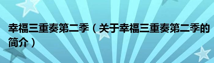 幸福三重奏第二季（關(guān)于幸福三重奏第二季的簡介）