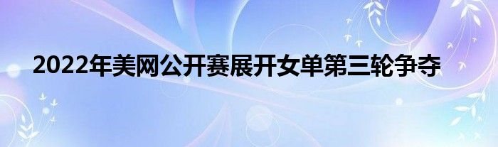 2022年美網公開賽展開女單第三輪爭奪