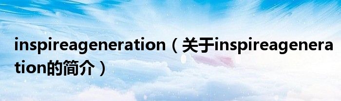 inspireageneration（關(guān)于inspireageneration的簡介）