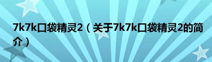 7k7k口袋精靈2（關于7k7k口袋精靈2的簡介）