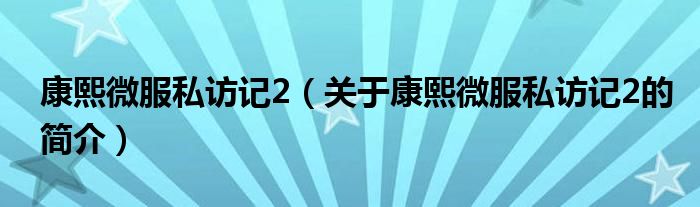 康熙微服私訪記2（關(guān)于康熙微服私訪記2的簡介）