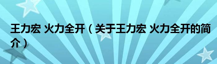 王力宏 火力全開(kāi)（關(guān)于王力宏 火力全開(kāi)的簡(jiǎn)介）