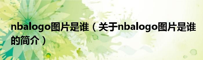 nbalogo圖片是誰（關(guān)于nbalogo圖片是誰的簡(jiǎn)介）