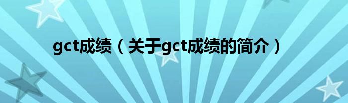 gct成績(jī)（關(guān)于gct成績(jī)的簡(jiǎn)介）