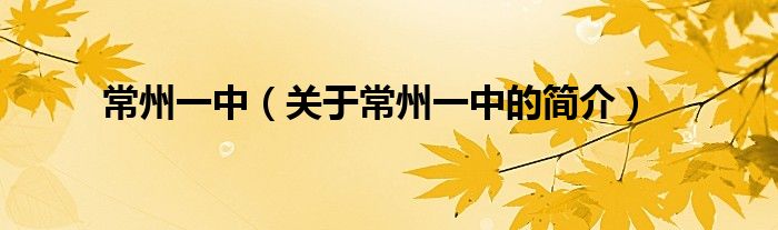 常州一中（關(guān)于常州一中的簡(jiǎn)介）