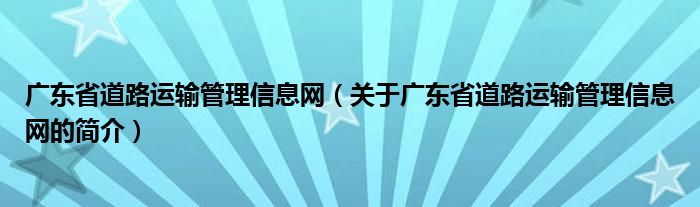 廣東省道路運輸管理信息網(wǎng)（關(guān)于廣東省道路運輸管理信息網(wǎng)的簡介）