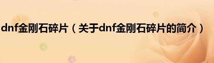 dnf金剛石碎片（關于dnf金剛石碎片的簡介）