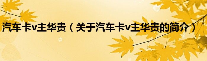 汽車卡v主華貴（關(guān)于汽車卡v主華貴的簡(jiǎn)介）