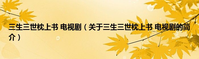 三生三世枕上書 電視?。P(guān)于三生三世枕上書 電視劇的簡介）