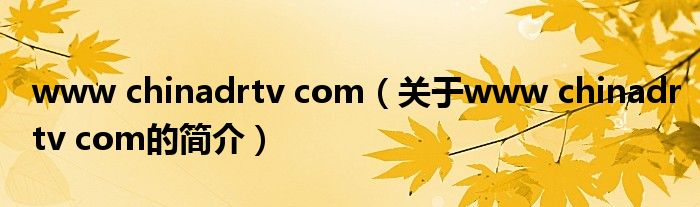 www chinadrtv com（關(guān)于www chinadrtv com的簡(jiǎn)介）