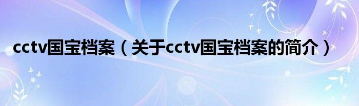 cctv國寶檔案（關于cctv國寶檔案的簡介）