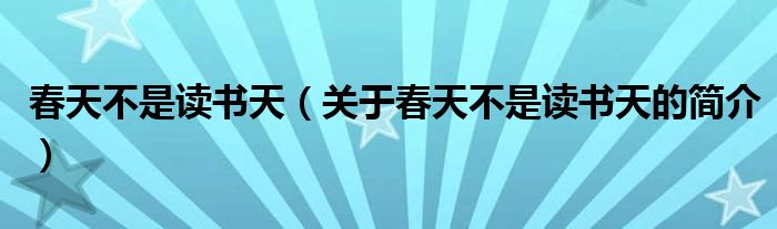 春天不是讀書天（關(guān)于春天不是讀書天的簡(jiǎn)介）