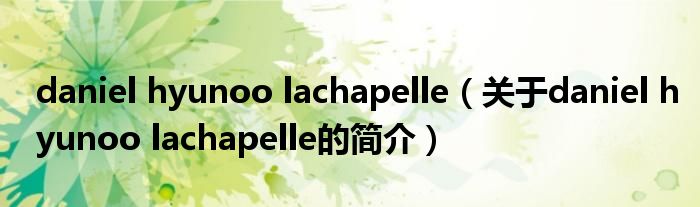 daniel hyunoo lachapelle（關(guān)于daniel hyunoo lachapelle的簡介）