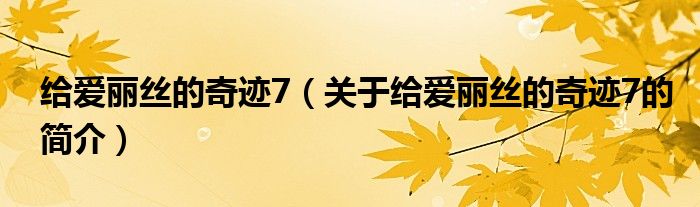 給愛麗絲的奇跡7（關于給愛麗絲的奇跡7的簡介）