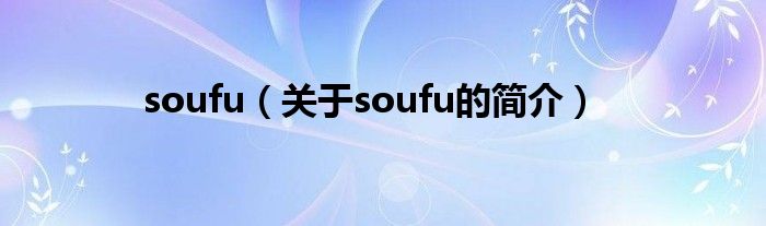 soufu（關(guān)于soufu的簡(jiǎn)介）