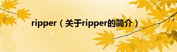 ripper（關(guān)于ripper的簡(jiǎn)介）