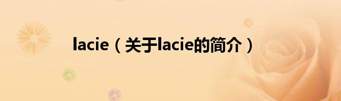 lacie（關(guān)于lacie的簡(jiǎn)介）