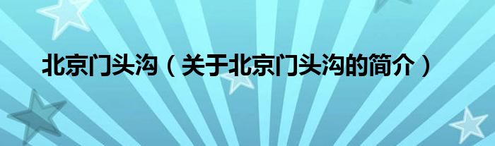 北京門(mén)頭溝（關(guān)于北京門(mén)頭溝的簡(jiǎn)介）