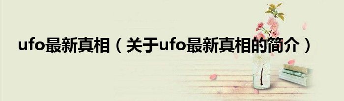 ufo最新真相（關(guān)于ufo最新真相的簡(jiǎn)介）