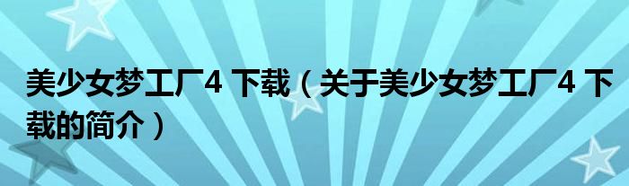 美少女夢工廠4 下載（關(guān)于美少女夢工廠4 下載的簡介）