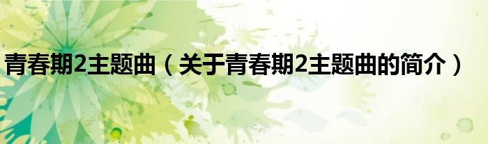 青春期2主題曲（關(guān)于青春期2主題曲的簡介）