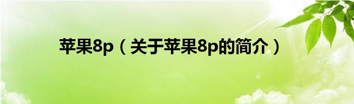 蘋果8p（關(guān)于蘋果8p的簡介）