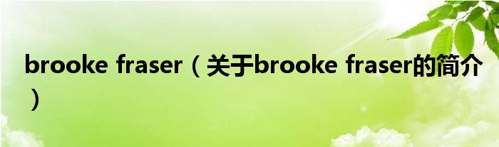 brooke fraser（關(guān)于brooke fraser的簡(jiǎn)介）