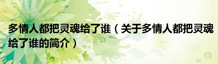 多情人都把靈魂給了誰（關于多情人都把靈魂給了誰的簡介）