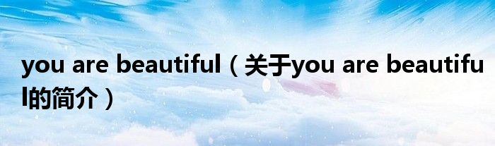 you are beautiful（關(guān)于you are beautiful的簡介）