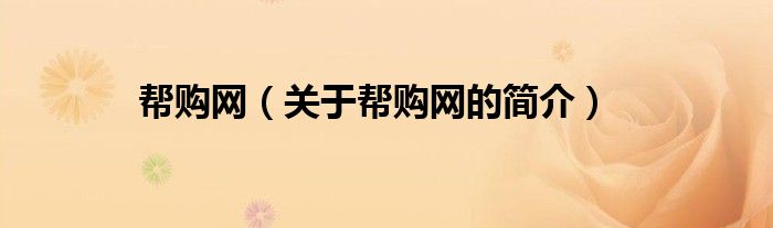 幫購(gòu)網(wǎng)（關(guān)于幫購(gòu)網(wǎng)的簡(jiǎn)介）