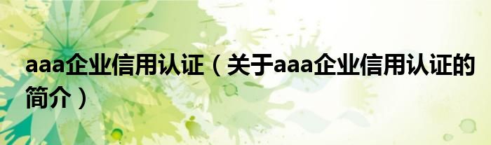 aaa企業(yè)信用認證（關于aaa企業(yè)信用認證的簡介）