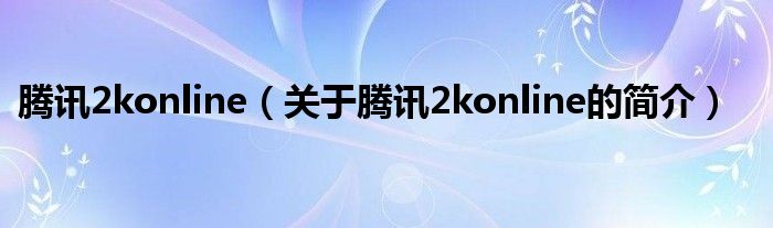 騰訊2konline（關(guān)于騰訊2konline的簡介）