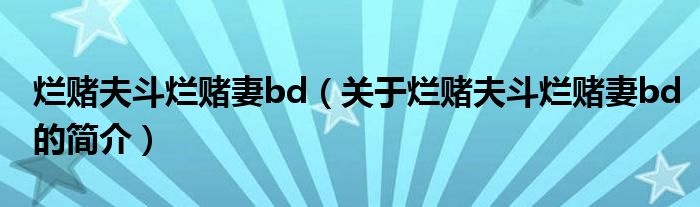 爛賭夫斗爛賭妻bd（關(guān)于爛賭夫斗爛賭妻bd的簡介）