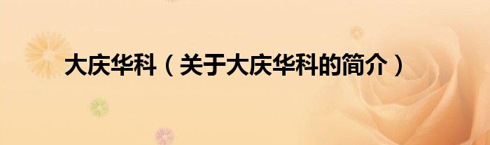 大慶華科（關(guān)于大慶華科的簡(jiǎn)介）