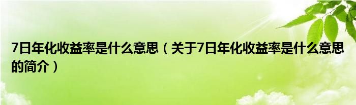 7日年化收益率是什么意思（關于7日年化收益率是什么意思的簡介）