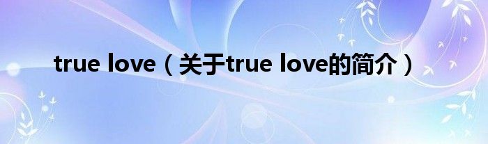 true love（關(guān)于true love的簡(jiǎn)介）