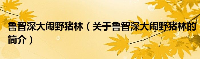 魯智深大鬧野豬林（關于魯智深大鬧野豬林的簡介）