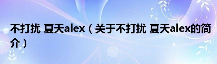 不打擾 夏天alex（關(guān)于不打擾 夏天alex的簡(jiǎn)介）