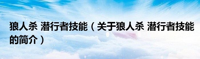 狼人殺 潛行者技能（關(guān)于狼人殺 潛行者技能的簡(jiǎn)介）