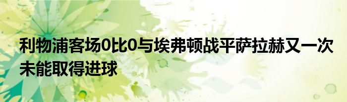 利物浦客場0比0與埃弗頓戰(zhàn)平薩拉赫又一次未能取得進(jìn)球