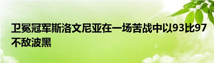 衛(wèi)冕冠軍斯洛文尼亞在一場(chǎng)苦戰(zhàn)中以93比97不敵波黑