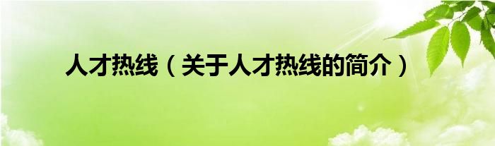 人才熱線(xiàn)（關(guān)于人才熱線(xiàn)的簡(jiǎn)介）