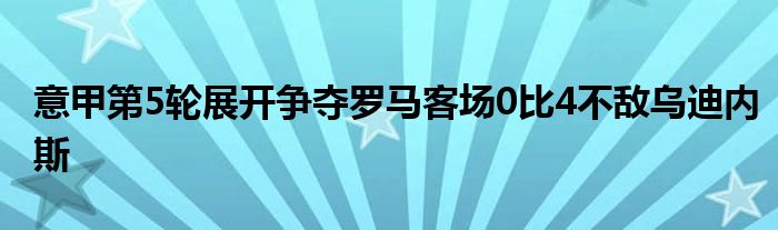 意甲第5輪展開爭奪羅馬客場0比4不敵烏迪內斯