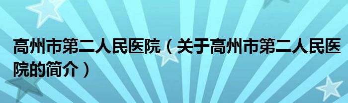 高州市第二人民醫(yī)院（關(guān)于高州市第二人民醫(yī)院的簡介）