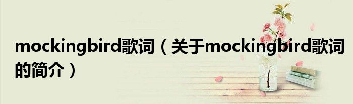 mockingbird歌詞（關于mockingbird歌詞的簡介）