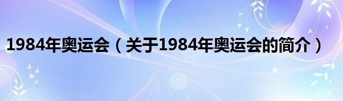 1984年奧運(yùn)會(huì)（關(guān)于1984年奧運(yùn)會(huì)的簡(jiǎn)介）