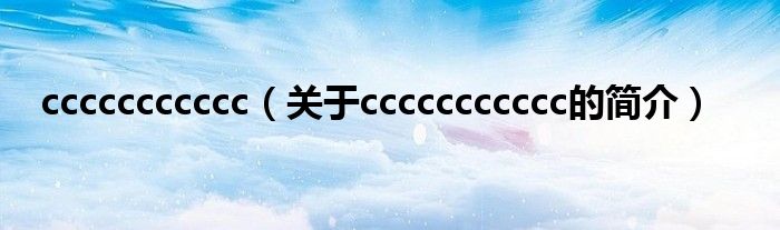 ccccccccccc（關(guān)于ccccccccccc的簡介）